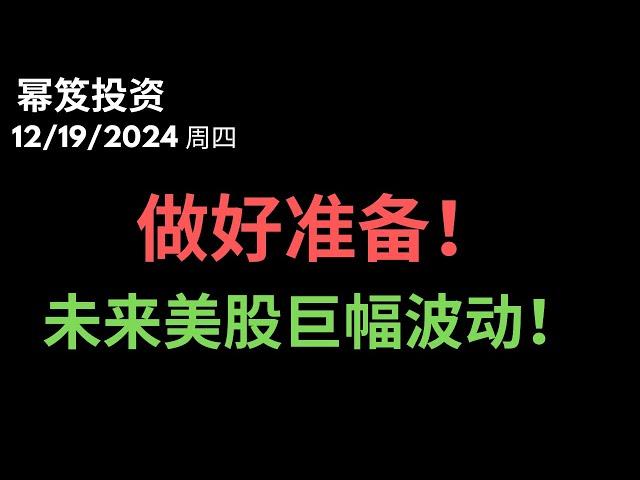 第1356期「幂笈投资」12/19/2024 暴跌可能还有，做好准备，未来美股会以你想象不到的幅度波动！｜