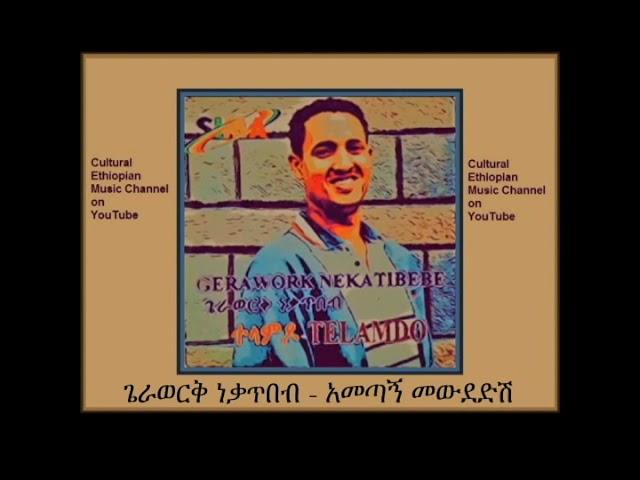 ጌራወርቅ ነቃጥበብ   አመጣኝ መውደድሽ Gerawerk Neqatibeb Ametagn Mewdedish