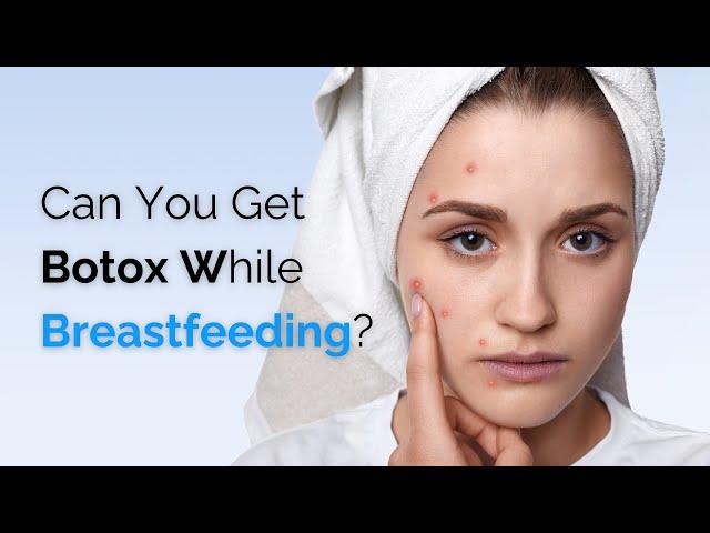 Botox While Breastfeeding: Is it Safe?