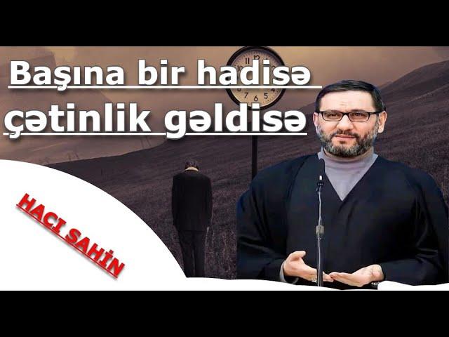 Hacı Şahin - Başına bir hadisə çətinlik gəldisə tez bu əməli edin