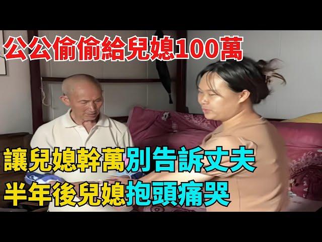 公公偷偷給兒媳100萬，讓兒媳幹萬別告訴丈夫，半年後兒媳抱頭痛哭【異事奇譚坊】#奇聞#秘事#民間故事#奇聞#故事#奇聞觀察室#案件解讀