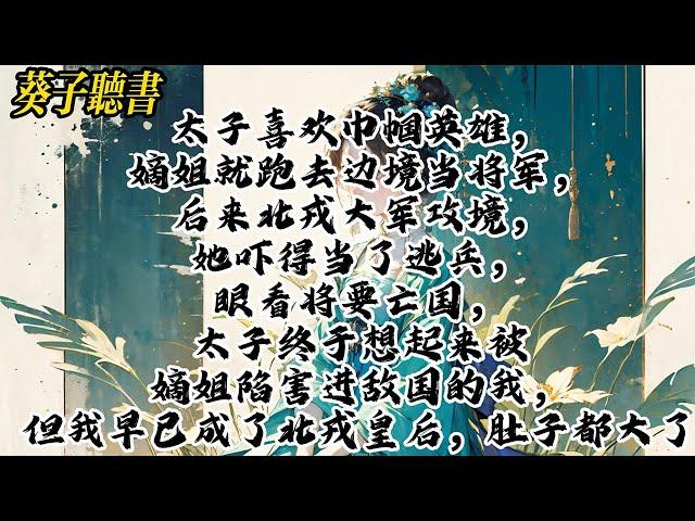 【一口气看完】太子喜欢巾帼英雄，嫡姐就跑去边境当将军，后来北戎大军攻境，她吓得当了逃兵，眼看将要亡国，太子终于想起来被嫡姐陷害进敌国的我，但我早已成了北戎皇后，肚子都大了#小說 #完结文