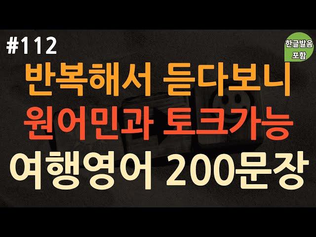 [ch112. 쉬운여행영어 200문장] *해외여행 필수영어* | 힘들게 외우지 마세요 | 이것만 들으면 영어소통 O.K | 이동 시 틀어만 놓으세요 | 4회 반복 | 한글발음 포함