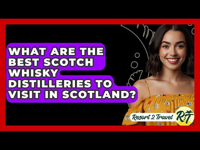 What Are The Best Scotch Whisky Distilleries To Visit In Scotland? - Resort 2 Travel