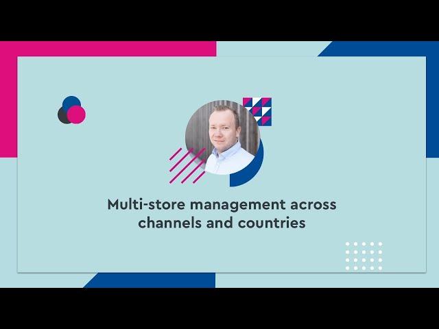 Multi-store management across channels and countries - #SCD20 (ENG)