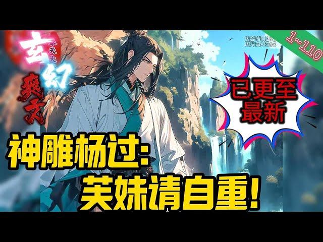 【首发】武侠同人【神雕杨过：芙妹请自重！】EP 1~110 穿越成神雕杨过，开局获得十倍天赋！想起原著的各种遗憾，杨过决定改变这一切！#玄幻 #修仙 #重生#爽文 #小說