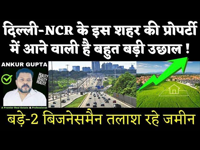 दिल्ली-NCR के इस शहर की प्रोपर्टी में आने वाली है बहुत बड़ी उछाल, बड़े-2 बिजनेसमैन तलाश रहे हैं जमीन