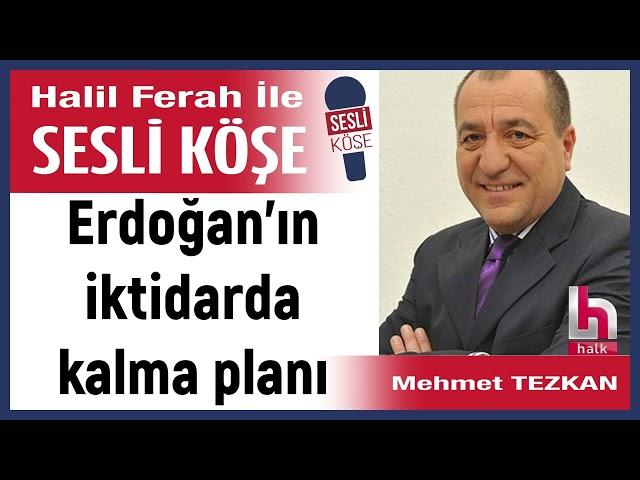 Mehmet Tezkan: 'Erdoğan’ın iktidarda kalma planı' 13/11/24 Halil Ferah ile Sesli Köşe