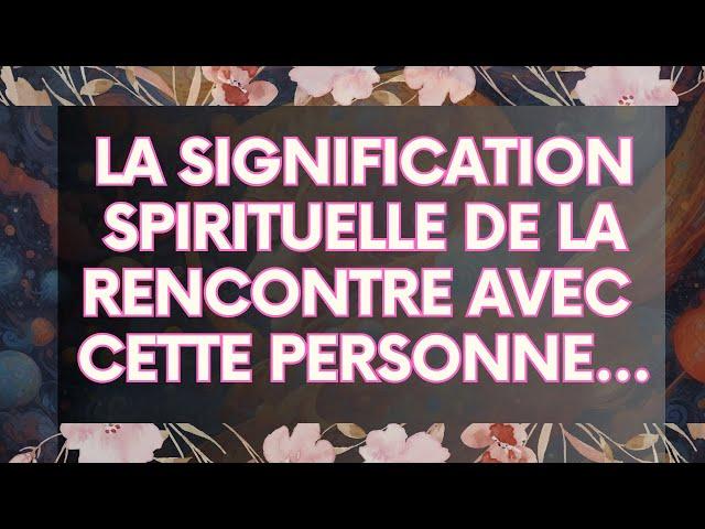 MESSAGE de l'Univers: La Signification Spirituelle De La Rencontre Avec Cette Personne...