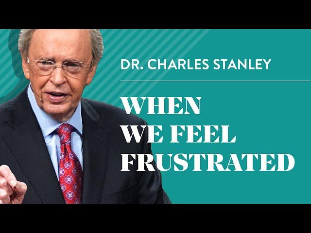 When We Feel Frustrated – Dr. Charles Stanley