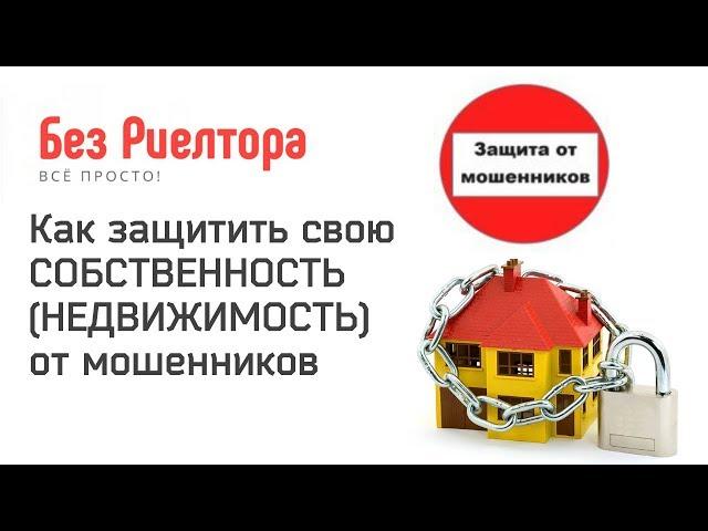 КАК ЗАЩИТИТЬ СВОЮ СОБСТВЕННОСТЬ, НЕДВИЖИМОСТЬ ОТ МОШЕННИКОВ. Без Риелтора Всё Просто