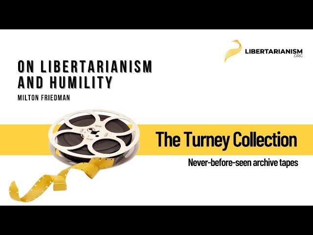 Milton Friedman - On Libertarianism and Humility - The Turney Collection - Libertarianism.org