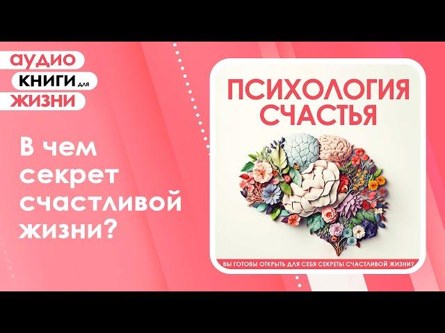 Психология счастья. Вы готовы открыть для себя секреты счастливой жизни? (Аудиокнига)