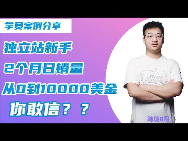 【独立站分享】学员分享：新手做独 立 站2个月日销量从0到10000美金，你敢信？