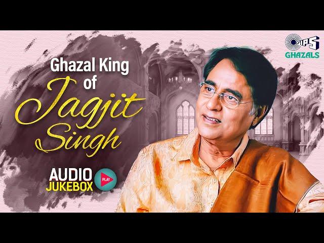 King of Ghazal - Jagjit Singh | Audio Jukebox | Best of Jagjit Singh | Jagjit Singh Ghazal Playlist