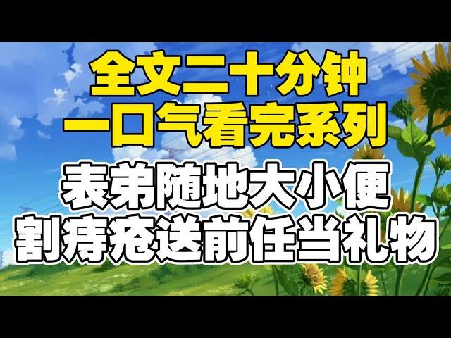 【全文已完结】表弟随地大小便 割痔疮送前任当礼物