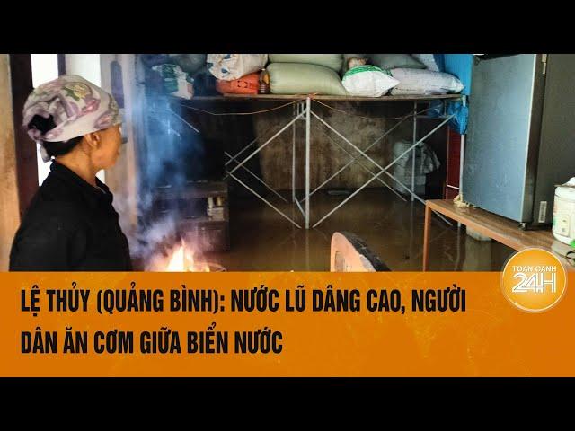 Lệ Thủy (Quảng Bình): Nước lũ dâng cao, người dân ăn cơm giữa biển nước | Toàn cảnh 24h