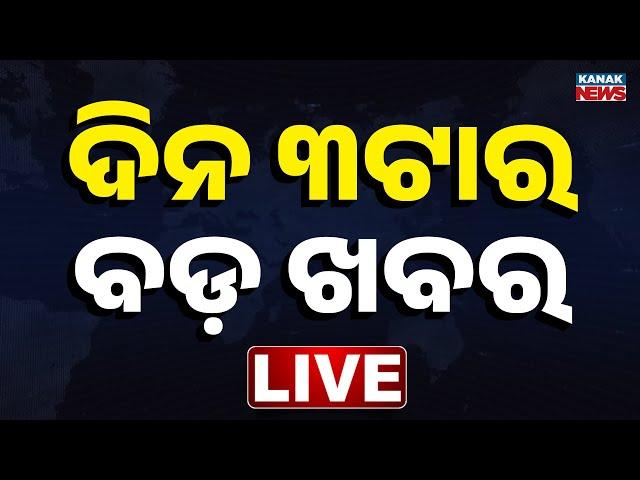  LIVE || ଦିନ ୩ଟାର ବଡ଼ ଖବର || 3PM Bulletin || Odisha || Kanak News ||