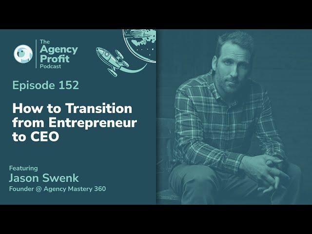 How to Transition from Entrepreneur to CEO w/ Jason Swenk: Agency Profit Podcast #152