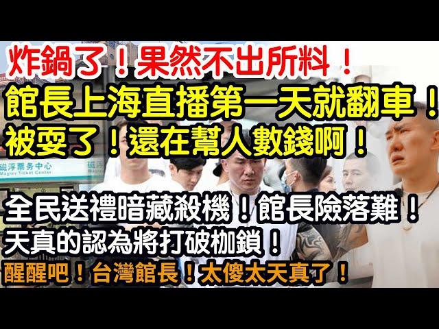 炸鍋了！果然不出所料！館長上海直播第一天就翻車！被耍了！渾然不知！還在幫人數錢呢！全民送禮暗藏殺機！館長差一點就落難了！天真的認為將打破枷鎖！醒醒吧！台灣館長！太傻太天真了！