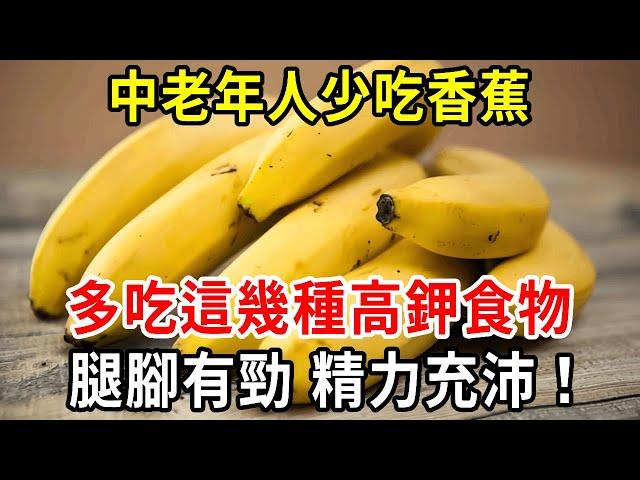 醫生建議中老年人：少吃香蕉，多吃這幾種高鉀食物，到70歲依舊腿腳有勁、精力充沛！【中老年講堂】