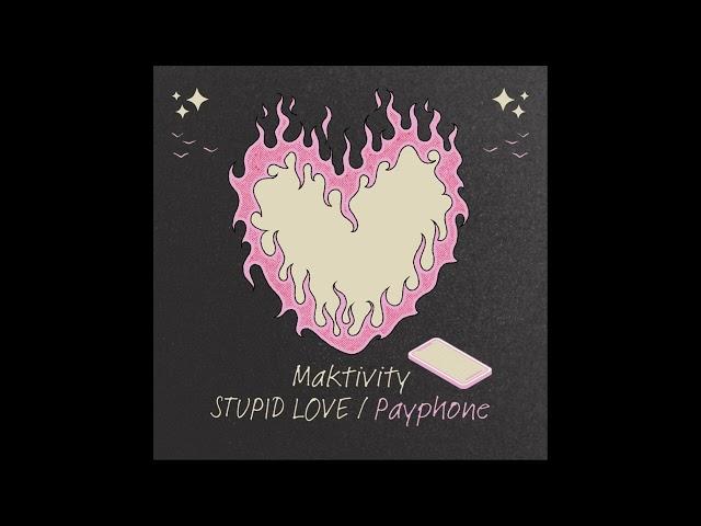 Maktivity - STUPID LOVE / Payphone (Audio)