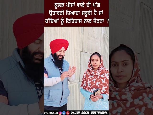 ਕੂਲੜ ਪੀਜਾਂ ਵਾਲੇ ਦੀ ਪੱਗ ਉਤਾਰਨੀ ਜ਼ਿਆਦਾ ਜਰੂਰੀ ਹੈ ਜਾਂ ਬੱਚਿਆਂ ਨੂੰ ਇਤਿਹਾਸ ਨਾਲ ਜੋੜਨਾ ?