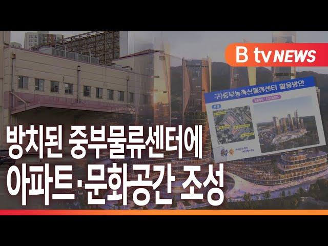 [B tv 중부뉴스]방치된 중부물류센터에 아파트·문화공간 조성