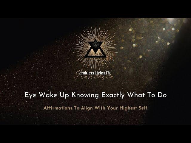 EYE wake up knowing exactly what to do | Affirmations to align with your highest self