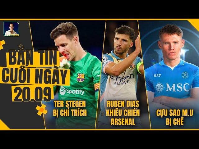 TIN CHIỀU 20/9: TER STEGEN BỊ CHỈ TRÍCH, RUBEN DIAS KHIÊU CHIẾN ARSENAL,  CỰU SAO MU BỊ CHÊ