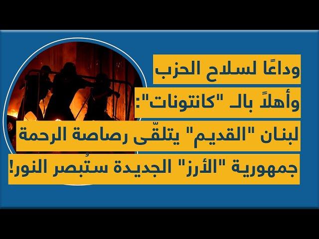 وداعا لسلاح الحزب وأهلا بالكانتونات: لبنان القديم يتلقى رصاصة الرحمة وجمهورية جديدة ستبصر النور!