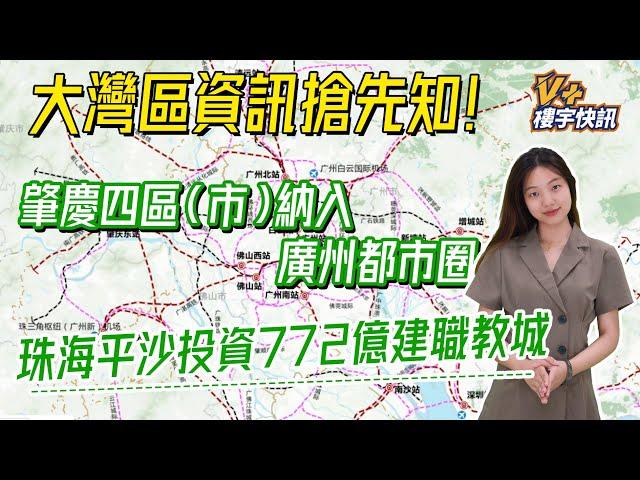 【V+樓宇快訊】大灣區資訊搶先知！| 肇慶四區（市）納入廣州都市圈 | 珠海平沙投資772億建職教城 | V+物業聯展中心