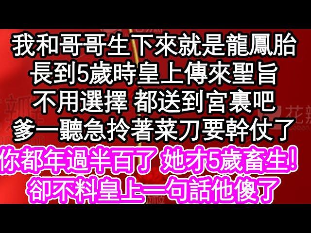 我和哥哥生下來就是龍鳳胎，長到5歲時皇上傳來聖旨，不用選擇 都送到宮裏吧，爹一聽急拎著菜刀要幹仗了，你都年過半百了 她才5歲畜生！卻不料皇上一句話他傻了| #為人處世#生活經驗#情感故事#養老#退休