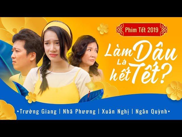 Phim Hài Tết 2019 Làm Dâu Là Hết Tết? | Trường Giang - Nhã Phương - Xuân Nghị | OFFICIAL 4K