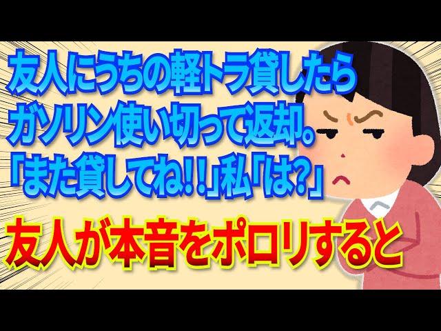 【2chDQN返し】友人にうちの軽トラ貸したらガソリン使い切って返してきた。「また貸して」私「親しき仲にも礼儀ありでしょ？」→友人が本音をポロリと漏らすと…【毎日更新】