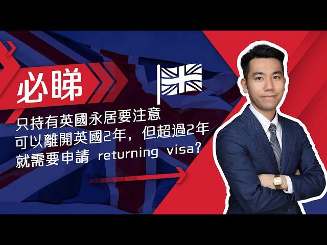 攞到英國永久居民後，可離開英國2年，超過2年，就需要申請 returning visa？