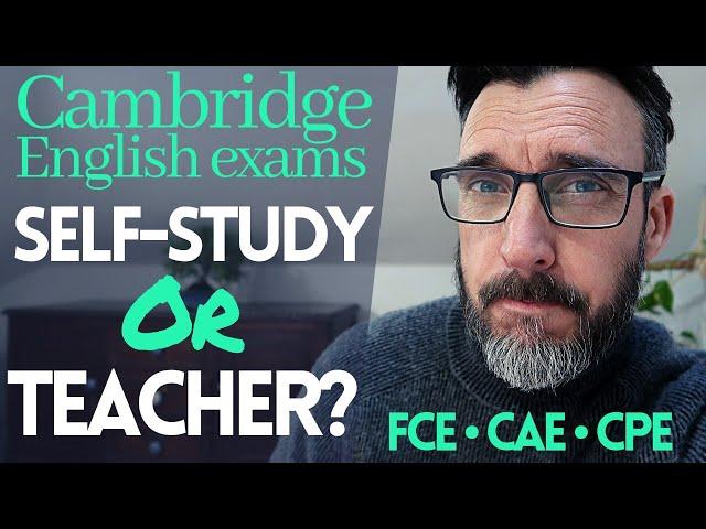 CAMBRIDGE ENGLISH EXAM PREPARATION: DO YOU NEED A TEACHER? OR SELF-STUDY? FCE, CAE, CPE PREPARATION