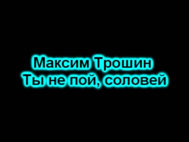 Максим Трошин - Ты не пой, соловей