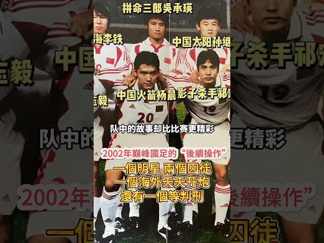 2002年巔峰國足的“後續操作”！一個明星、兩個囚徒、一個炮手，還有一個等判刑！#中国男足 #国足 #世界杯 #2002年世界杯 #中国队 #范志毅