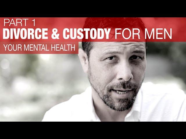 DIVORCE & CUSTODY ADVICE FOR MEN | Part 1 Managing Mental Health