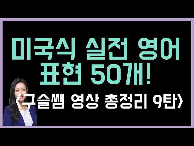 구슬쌤 총정리 영상 9탄! 미국인들이 가장 많이 쓰는 실전 영어 표현 50개!