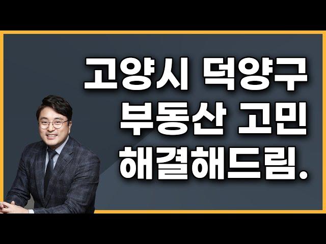 고양시 덕양구 부동산 고민, 전문가가 해결해드림.