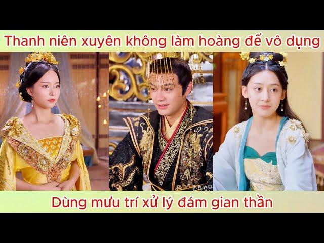 Thanh niên xuyên không làm hoàng đế vô dụng, dùng mứu trí xử lý đám gian thần | Phim hay