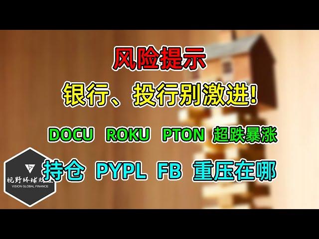 美股 风险提示：银行、投行别激进！DOCU、ROKU、PTON超跌暴涨！持仓PYPL、FB重压在哪？