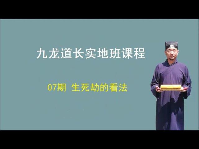 【九龙道长弟子班课程】 第07期：生死劫的看法   九龙道长实地班课程