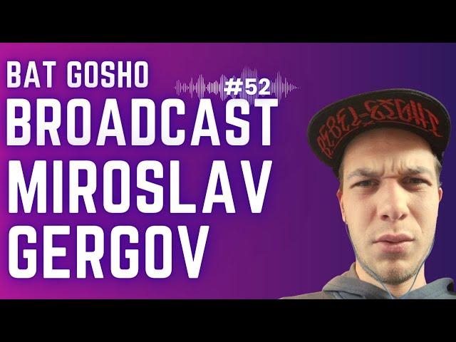 Bat Gosho Broadcast #52 - Miroslav Gergov