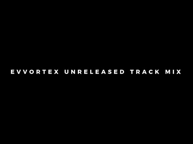 EVVORTEX UNRELEASED TRACK MIX