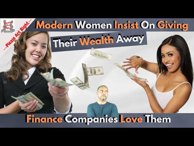 Women Insist On Giving Their Wealth Away-Banks Love Them