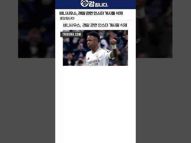 비니시우스, 레알 관련 인스타 게시물 삭제