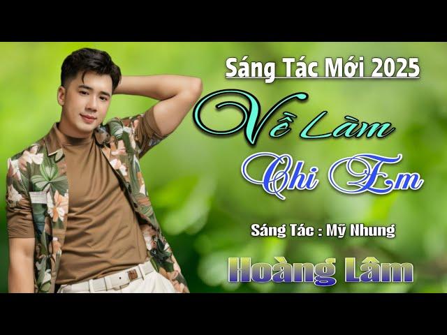 Ca Khúc Mới 2025 - Về Làm Chi Em - Hoàng Lâm ( ST Mỹ Nhung)